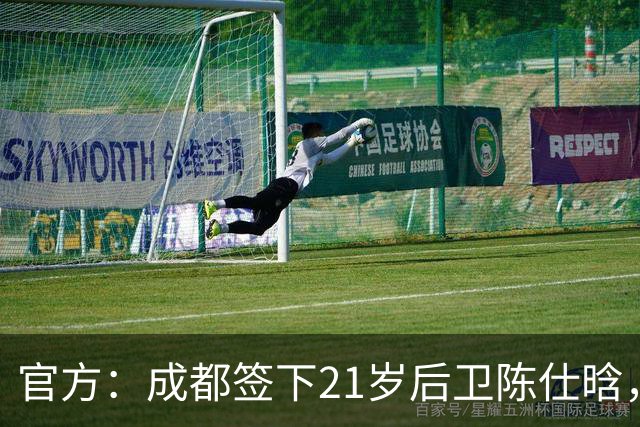 官方：成都签下21岁后卫陈仕晗，球员曾效力鲁能青训并多次入选国青