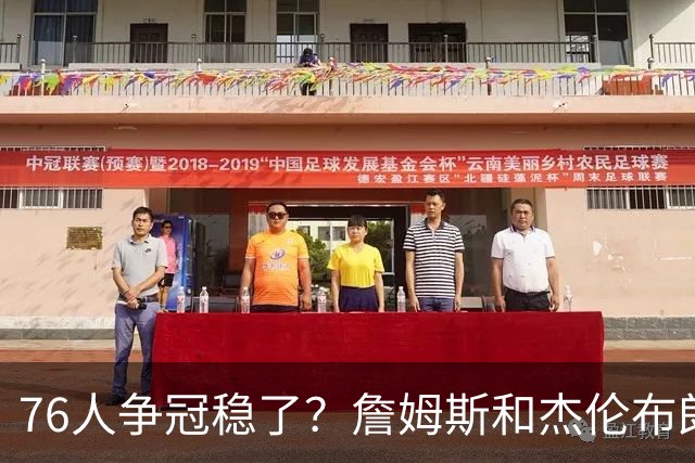 76人争冠稳了？詹姆斯和杰伦布朗的麻烦在后面